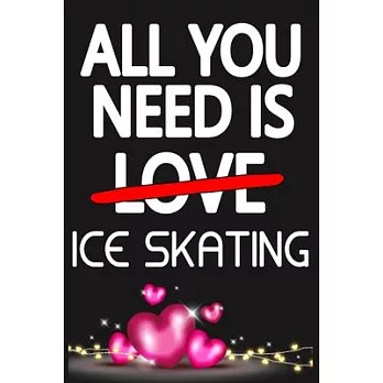 All You Need is ICE SKATING: Funny Happy Valentine’’s Day and Cool Gift Ideas for Him/Her Women Men Mom Dad Perfect Gift for ICE SKATING Lovers Line