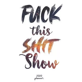 Fuck This Shit Show: 2020 monthly planner, weekly planner To Track Your Fuckery And Get Shit Done - One Year Daily Agenda Calendar, 6x9 inc