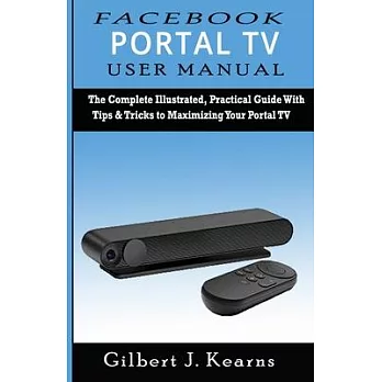 Facebook Portal TV User Manual: The Complete Illustrated, Practical Guide with Tips & Tricks to Maximizing your Portal TV