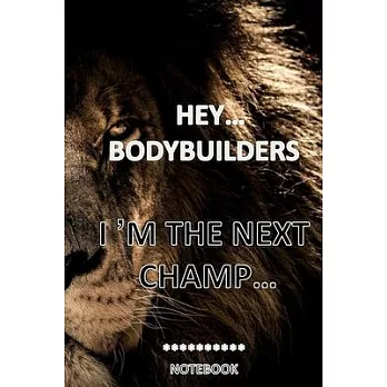 HEY...BODYBUILDERS I M THE NEXT CHAMP... notebook: a notebook for recording your best moments and plans to glory.