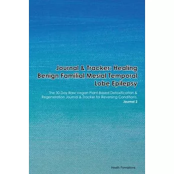 Journal & Tracker: Healing Benign Familial Mesial Temporal Lobe Epilepsy: The 30 Day Raw Vegan Plant-Based Detoxification & Regeneration