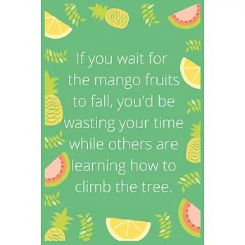 If you wait for the mango fruits to fall, you’’d be wasting your time while others are learning how to climb the tree: Notebook: Eat fruit For good Hea