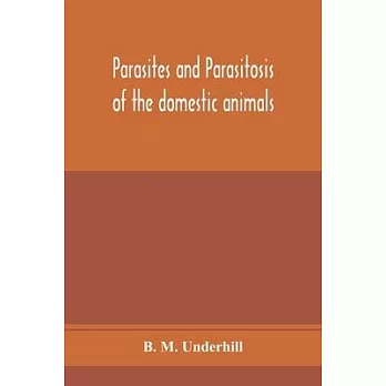 Parasites and parasitosis of the domestic animals: the zoölogy and control of the animal parasites and the pathogenesis and treatment of parasit