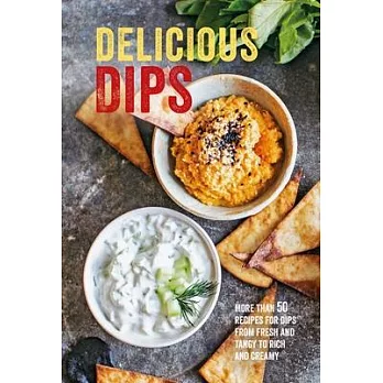 Delicious Dips: More Than 50 Recipes for Dips from Fresh and Tangy to Rich and Creamy