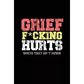 Grief F*cking Hurts Write That Sh*t Down Grieving The Loss: Lined 6 x 9 in 120 pages Matte finish