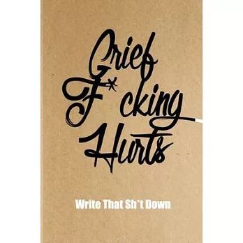 Grief F*cking Hurts Write That Sh*t Down Grieving The Loss: Lined 6 x 9 in 120 pages Matte finish