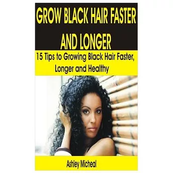 Grow Black Hair Faster and Longer: 15 Tips to Growing Black Hair Faster, Longer and Healthy