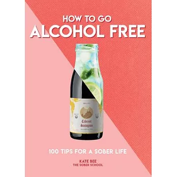 How to Go Alcohol Free: 100 Tips for a Sober Life