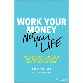 Work Your Money, Not Your Life: How to Balance Your Career and Personal Finances to Get What You Want