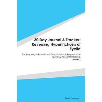 30 Day Journal & Tracker: Reversing Hypertrichosis of Eyelid: The Raw Vegan Plant-Based Detoxification & Regeneration Journal & Tracker for Heal