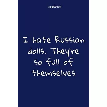 Notebook: Notebook Paper - I hate Russian dolls. They’’re so full of themselves - (funny notebook quotes): Lined Notebook Motivat