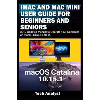 iMAC AND MAC MINI USER GUIDE FOR BEGINNERS AND SENIORS: 2019 Updated Manual to Operate Your Computer on macOS Catalina 10.15