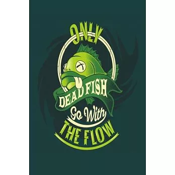 Only Dead Fish Go With The Flow: Fishing Trip Essentials Record Book - My Daily Fishing Log Book - Fishing Logbook Journal - Fishing Logbook For Men