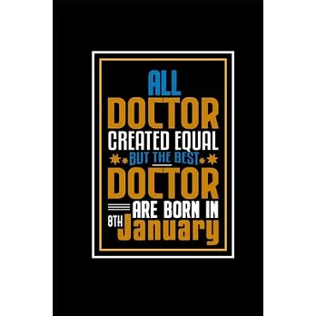 All Doctor Created Equal But The Best Doctor Are Born In 8th January: A great motivational and inspirational Notebook gift for Doctor or Coworker
