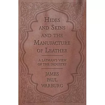 Hides and Skins and the Manufacture of Leather - A Layman’’s View of the Industry