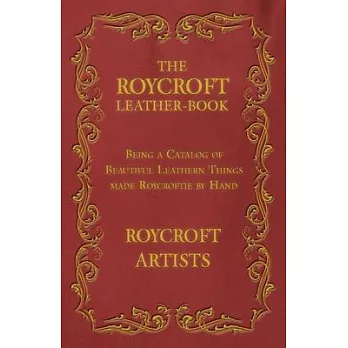 The Roycroft Leather-Book - Being a Catalog of Beautiful Leathern Things made Roycroftie by Hand