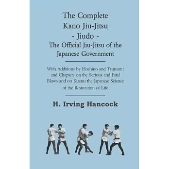 The Complete Kano Jiu-Jitsu - Jiudo - The Official Jiu-Jitsu of the Japanese Government - With Additions by Hoshino and Tsutsumi and Chapters on the S