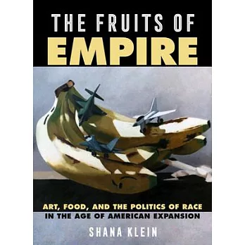 The fruits of empire : art, food, and the politics of race in the age of American expansion
