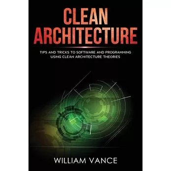 Clean Architecture: Tips and Tricks to Software and Programming Using Clean Architecture Theories