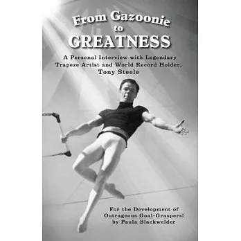 From Gazoonie to Greatness: A personal interview with Legendary Trapeze Artist and World Record Holder, Tony Steele