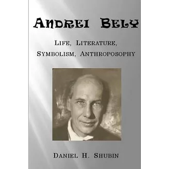 Andrei Bely : life, literature, symbolism, anthroposophy /