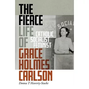 The Fierce Life of Grace Holmes Carlson: Catholic, Socialist, Feminist