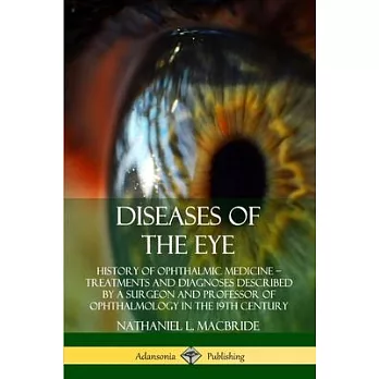 Diseases of the Eye: History of Ophthalmic Medicine ? Treatments and Diagnoses Described by a Surgeon and Professor of Ophthalmology in the