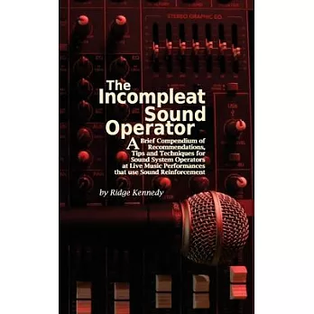 The Incompleat Sound Operator: A Brief Compendium of Recommendations, tips and Techniques for Sound System Operators at Live Music Performances and u