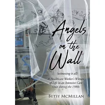 Angels on the Wall (witnessing it all): A Healthcare Worker’’s Witness of Life in an Intensive Care Unit during the 1980s