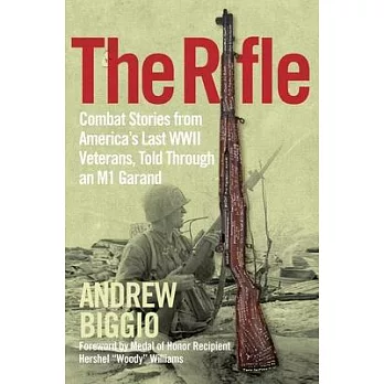 The Rifle: Combat Stories from America’’s Last WWII Veterans, Told Through an M1 Garand
