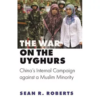 The War on the Uyghurs: China’’s Internal Campaign Against a Muslim Minority