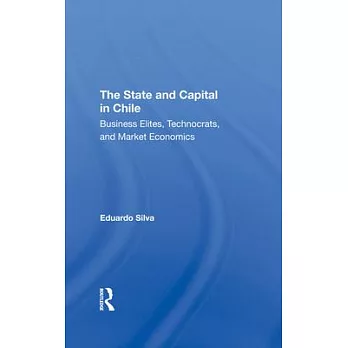 The State and Capital in Chile: Business Elites, Technocrats, and Market Economics