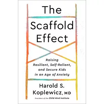 The Scaffold Effect: Raising Resilient, Self-Reliant, and Secure Kids in an Age of Anxiety