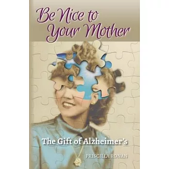 Be Nice to Your Mother: The Gift of Alzheimer’’s