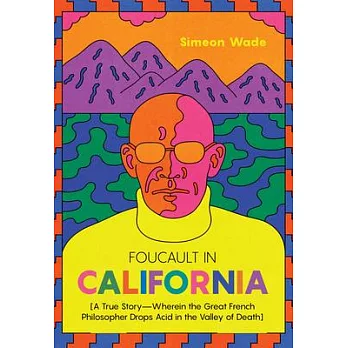 Foucault in California: [a True Story--Wherein the Great French Philosopher Drops Acid in the Valley of Death]