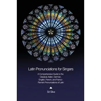 Latin Pronunciations for Singers: A Comprehensive Guide to the Classical, Italian, German, English, French, and Franco-Flemish Pronunciations of Latin