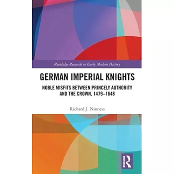 German Imperial Knights: Noble Misfits Between Princely Authority and the Crown, 1479-1648