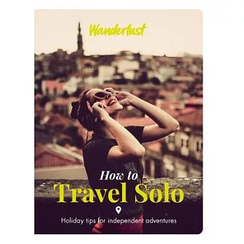 Wanderlust-How to Travel Solo: Holiday Tips for Independent Adventurers