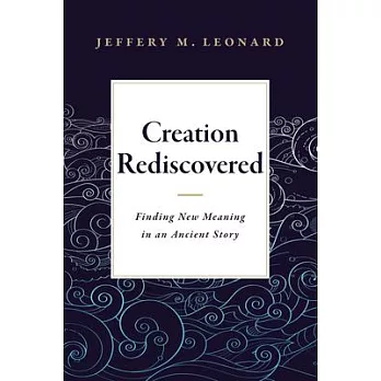 Creation Rediscovered: Finding New Meaning in an Ancient Story