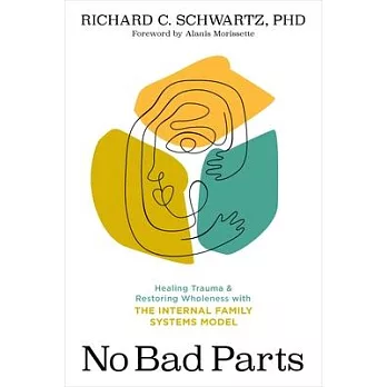 No bad parts :  healing trauma & restoring wholeness with the internal family systems model /
