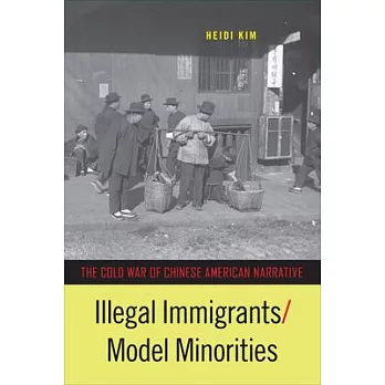 Illegal Immigrants/Model Minorities: The Cold War of Chinese American Narrative