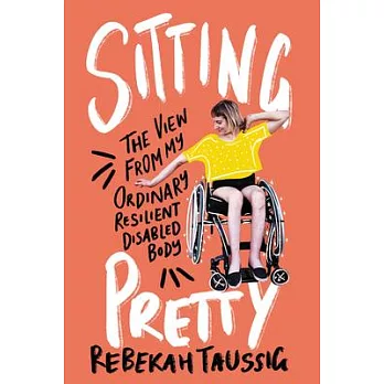 Sitting pretty : the view from my ordinary resilient disabled body /