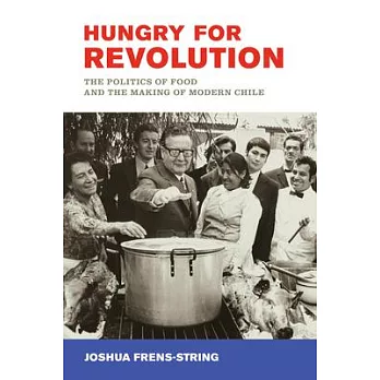 Hungry for revolution : the politics of food and the making of modern Chile