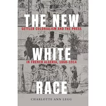 The New White Race: Settler Colonialism and the Press in French Algeria, 1860-1914