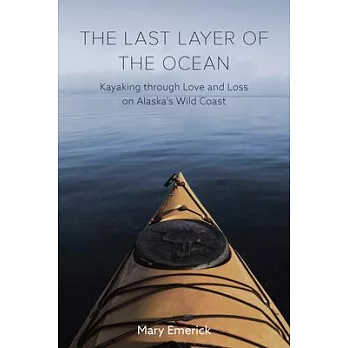 The Last Layer of the Ocean: Kayaking Through Love and Loss on Alaska’’s Wild Coast