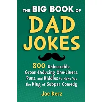 The Big Book of Dad Jokes: More Than 800 Unbearable, Groan-Inducing One-Liners, Puns, and Riddles to Make You the King of Subpar Comedy