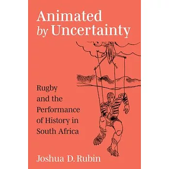 Animated by Uncertainty: Rugby and the Performance of History in South Africa