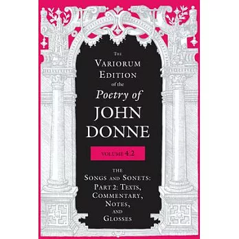 The Variorum Edition of the Poetry of John Donne, Volume 4.2: The Songs and Sonets: Part 2: Texts, Commentary, Notes, and Glosses