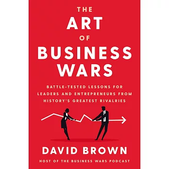The Art of Business Wars: Battle-Tested Lessons for Leaders and Entrepreneurs from History’’s Greatest Rivalries