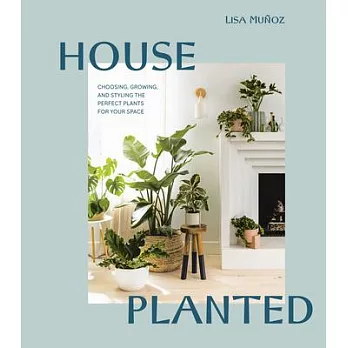 House Planted: Choosing, Growing, and Styling the Perfect Plants for Your Space